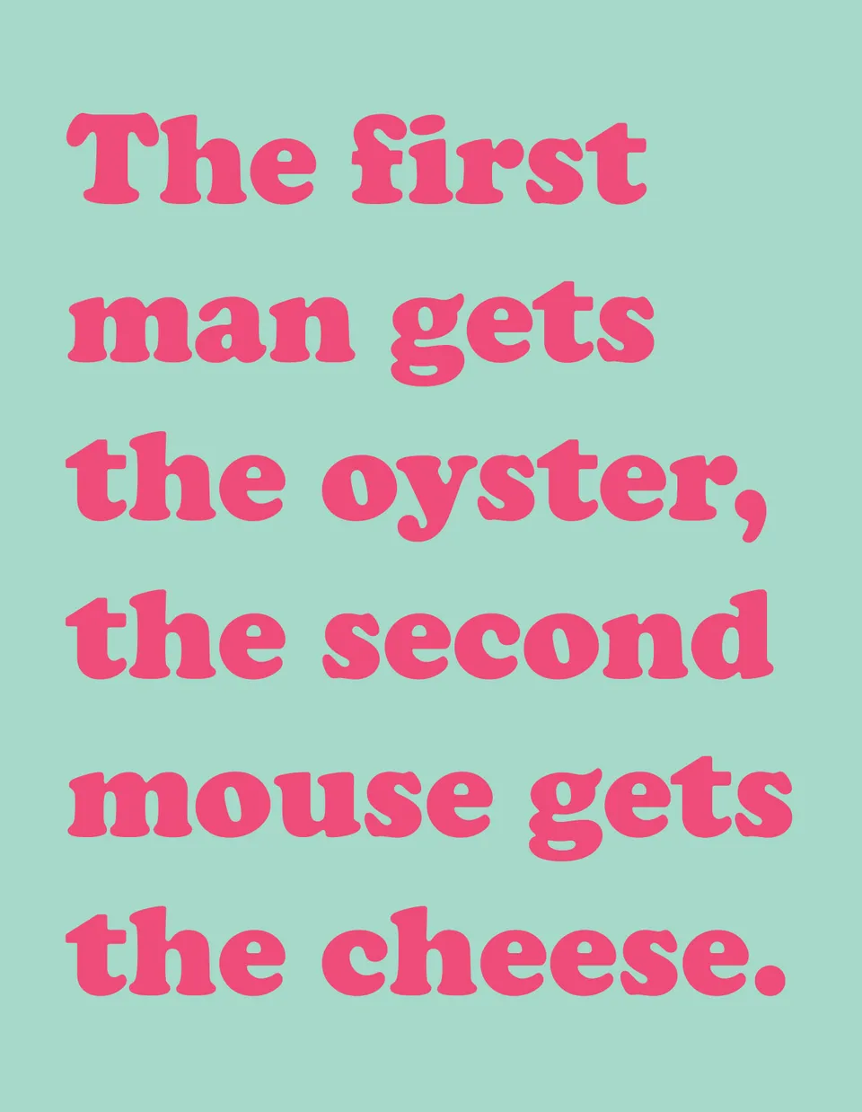 Pink lettering on pale green reads: The first man gets the oyster, the second mouse gets the cheese.